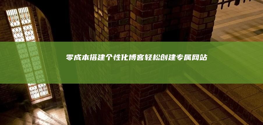 零成本搭建个性化博客：轻松创建专属网站